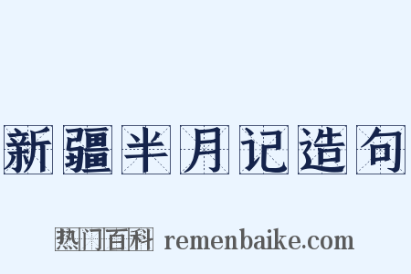 新疆半月记造句是什么意思的图片